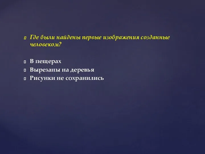 Где были найдены первые изображения созданные человеком? В пещерах Вырезаны на деревья Рисунки не сохранились