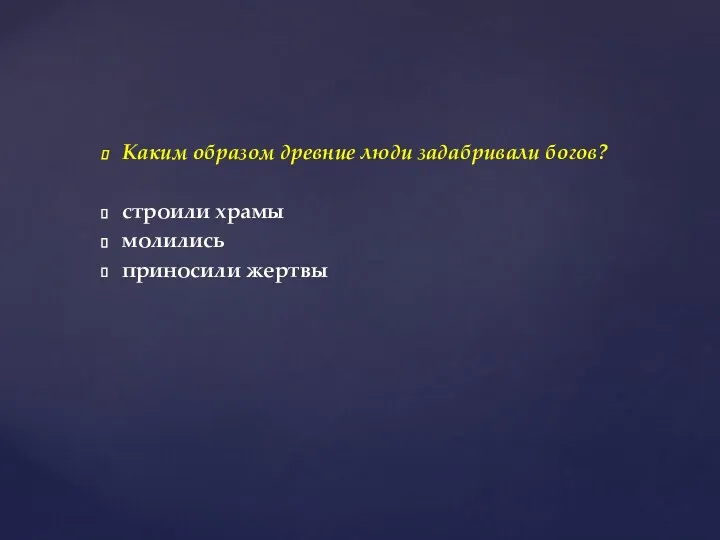 Каким образом древние люди задабривали богов? строили храмы молились приносили жертвы