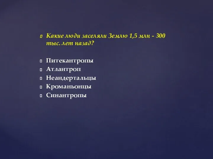 Какие люди заселяли Землю 1,5 млн - 300 тыс. лет назад? Питекантропы Атлантроп Неандертальцы Кроманьонцы Синантропы