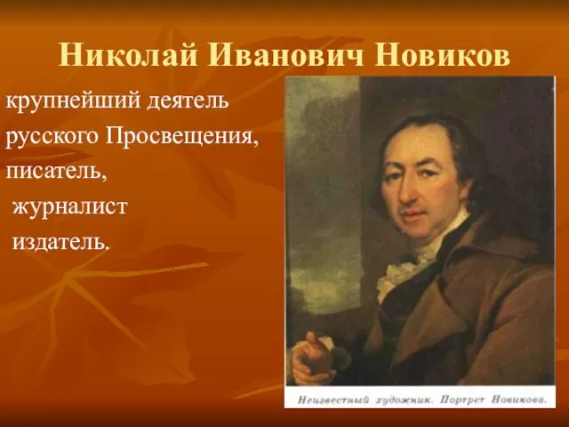 Николай Иванович Новиков крупнейший деятель русского Просвещения, писатель, журналист издатель.