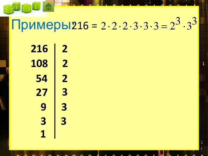 Примеры: 216 = 216 2 108 2 54 2 27 3 9 3 3 3 1