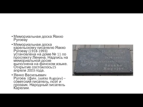 Мемориальная доска Яакко Ругоеву Мемориальная доска карельскому писателю Яакко Ругоеву (1918-1993) установлена на