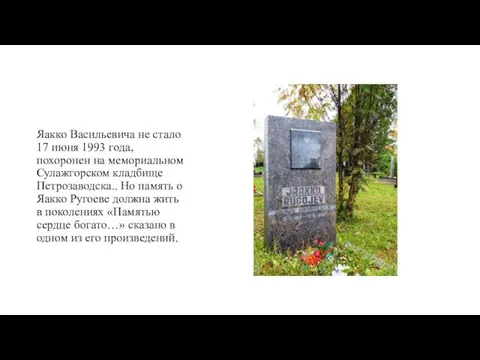 Яакко Васильевича не стало 17 июня 1993 года, похоронен на мемориальном Сулажгорском кладбище