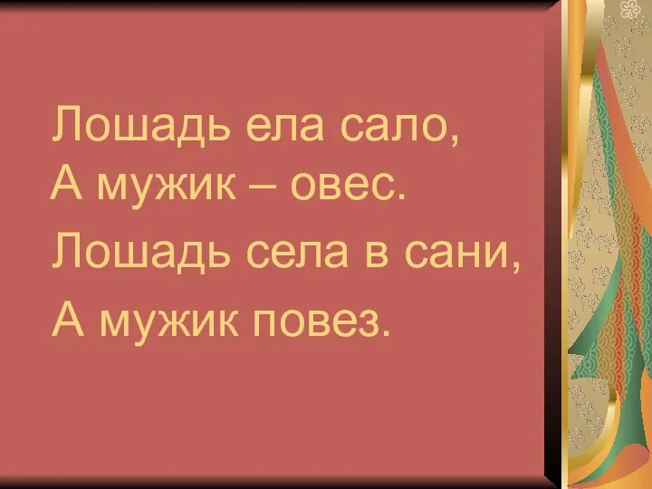 Лошадь ела сало, А мужик – овес. Лошадь села в сани, А мужик повез.