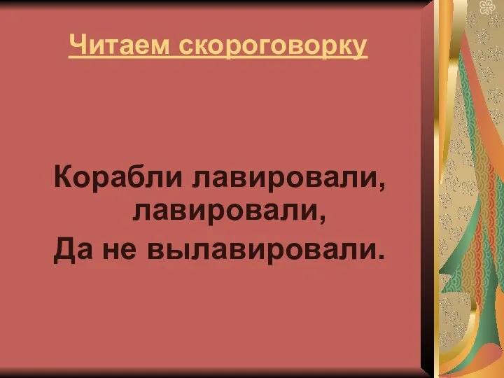 Читаем скороговорку Корабли лавировали, лавировали, Да не вылавировали.