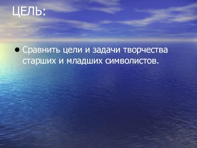 ЦЕЛЬ: Сравнить цели и задачи творчества старших и младших символистов.