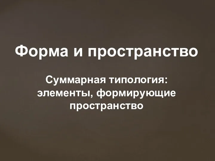 Форма и пространство Суммарная типология: элементы, формирующие пространство