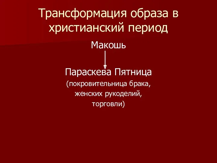 Трансформация образа в христианский период Макошь Параскева Пятница (покровительница брака, женских рукоделий, торговли)