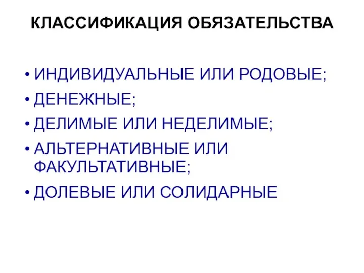 КЛАССИФИКАЦИЯ ОБЯЗАТЕЛЬСТВА ИНДИВИДУАЛЬНЫЕ ИЛИ РОДОВЫЕ; ДЕНЕЖНЫЕ; ДЕЛИМЫЕ ИЛИ НЕДЕЛИМЫЕ; АЛЬТЕРНАТИВНЫЕ ИЛИ ФАКУЛЬТАТИВНЫЕ; ДОЛЕВЫЕ ИЛИ СОЛИДАРНЫЕ