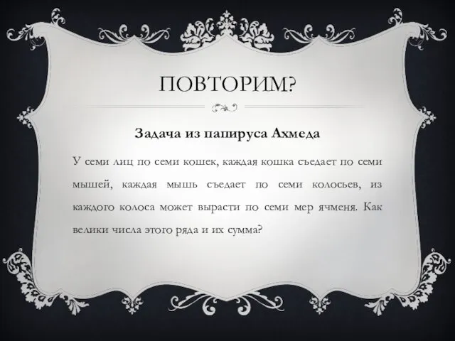 ПОВТОРИМ? Задача из папируса Ахмеда У семи лиц по семи кошек, каждая кошка