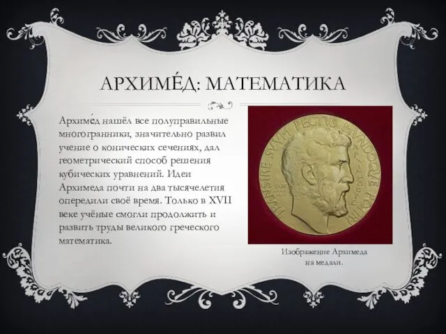 АРХИМЕ́Д: МАТЕМАТИКА Архиме́д нашёл все полуправильные многогранники, значительно развил учение