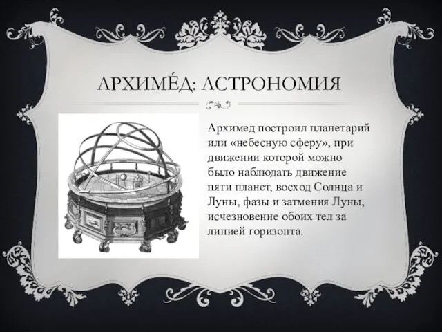 АРХИМЕ́Д: АСТРОНОМИЯ Архимед построил планетарий или «небесную сферу», при движении которой можно было