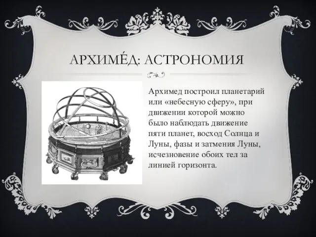 АРХИМЕ́Д: АСТРОНОМИЯ Архимед построил планетарий или «небесную сферу», при движении