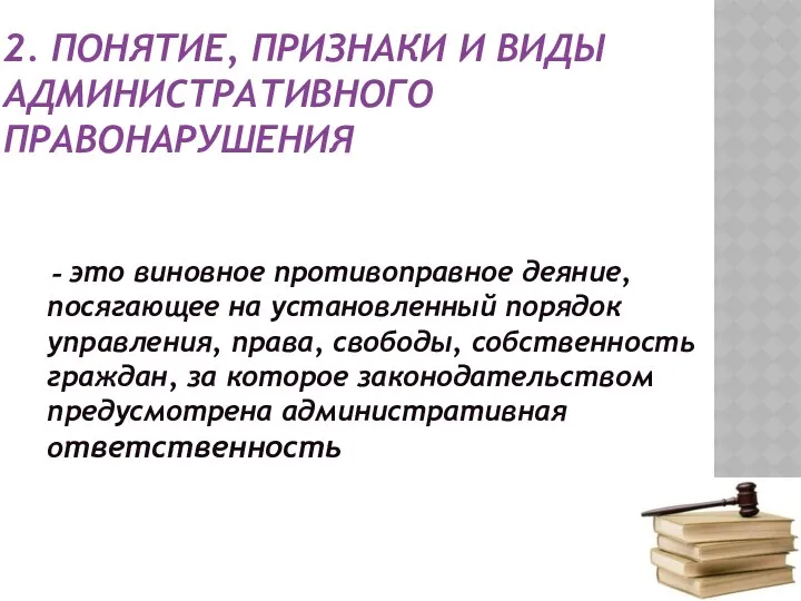 2. ПОНЯТИЕ, ПРИЗНАКИ И ВИДЫ АДМИНИСТРАТИВНОГО ПРАВОНАРУШЕНИЯ Административное правонарушение –