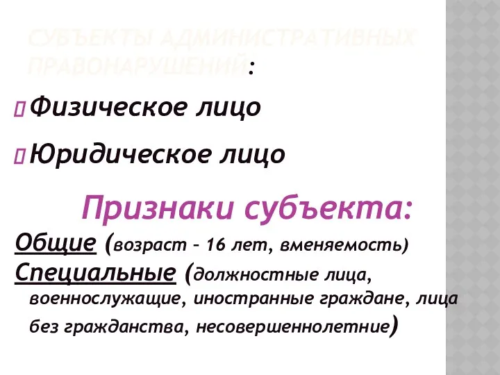 СУБЪЕКТЫ АДМИНИСТРАТИВНЫХ ПРАВОНАРУШЕНИЙ: Физическое лицо Юридическое лицо Признаки субъекта: Общие