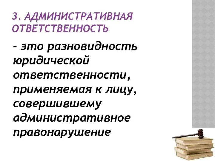 3. АДМИНИСТРАТИВНАЯ ОТВЕТСТВЕННОСТЬ - это разновидность юридической ответственности, применяемая к лицу, совершившему административное правонарушение