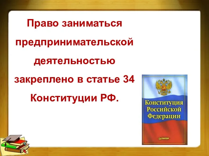Право заниматься предпринимательской деятельностью закреплено в статье 34 Конституции РФ.