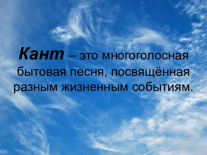 Кант – это многоголосная бытовая песня, посвящённая разным жизненным событиям.