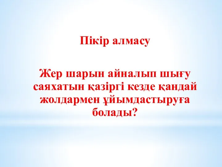 Пікір алмасу Жер шарын айналып шығу саяхатын қазіргі кезде қандай жолдармен ұйымдастыруға болады?