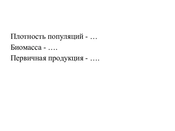 Плотность популяций - … Биомасса - …. Первичная продукция - ….