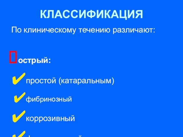 КЛАССИФИКАЦИЯ По клиническому течению различают: острый: простой (катаральным) фибринозный коррозивный флегмонозный