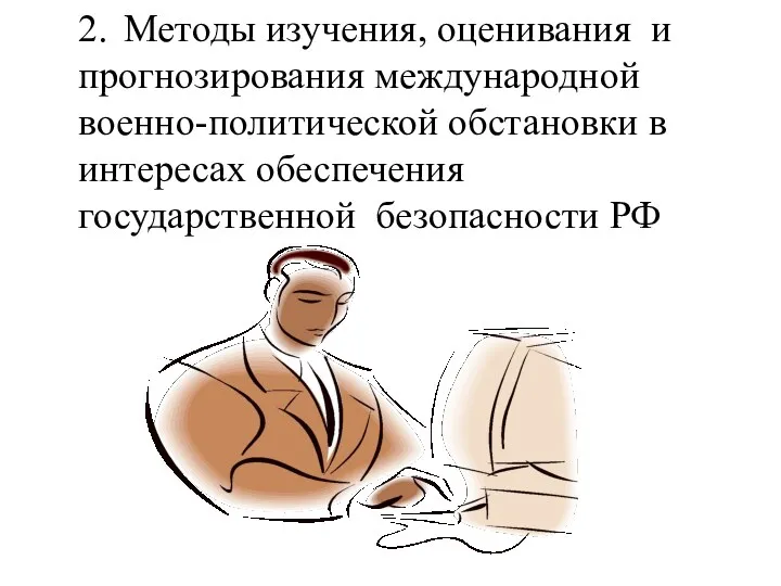 2. Методы изучения, оценивания и прогнозирования международной военно-политической обстановки в интересах обеспечения государственной безопасности РФ