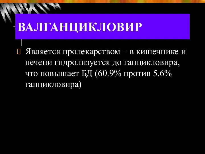 ВАЛГАНЦИКЛОВИР Является пролекарством – в кишечнике и печени гидролизуется до