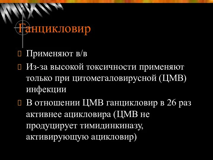 Ганцикловир Применяют в/в Из-за высокой токсичности применяют только при цитомегаловирусной