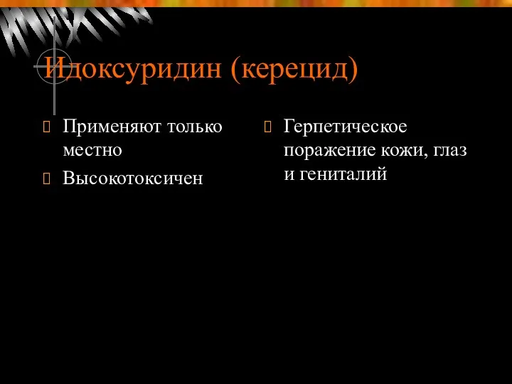 Идоксуридин (керецид) Применяют только местно Высокотоксичен Герпетическое поражение кожи, глаз и гениталий