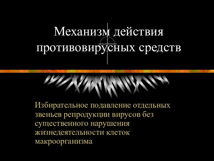 Механизм действия противовирусных средств Избирательное подавление отдельных звеньев репродукции вирусов без существенного нарушения жизнедеятельности клеток макроорганизма