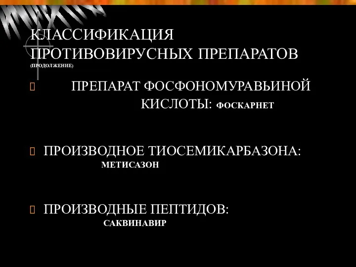 КЛАССИФИКАЦИЯ ПРОТИВОВИРУСНЫХ ПРЕПАРАТОВ (ПРОДОЛЖЕНИЕ) ПРЕПАРАТ ФОСФОНОМУРАВЬИНОЙ КИСЛОТЫ: ФОСКАРНЕТ ПРОИЗВОДНОЕ ТИОСЕМИКАРБАЗОНА: МЕТИСАЗОН ПРОИЗВОДНЫЕ ПЕПТИДОВ: САКВИНАВИР