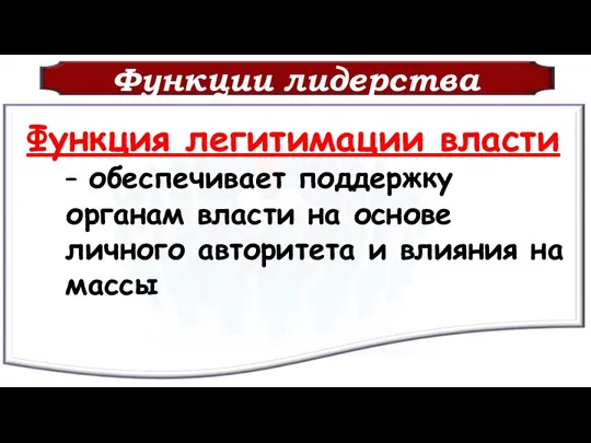 Функции лидерства Функция легитимации власти – обеспечивает поддержку органам власти