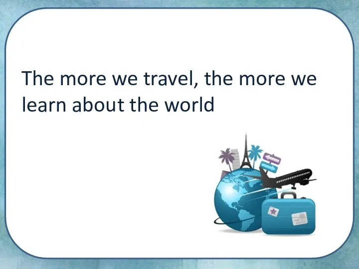 The more we travel, the more we learn about the world