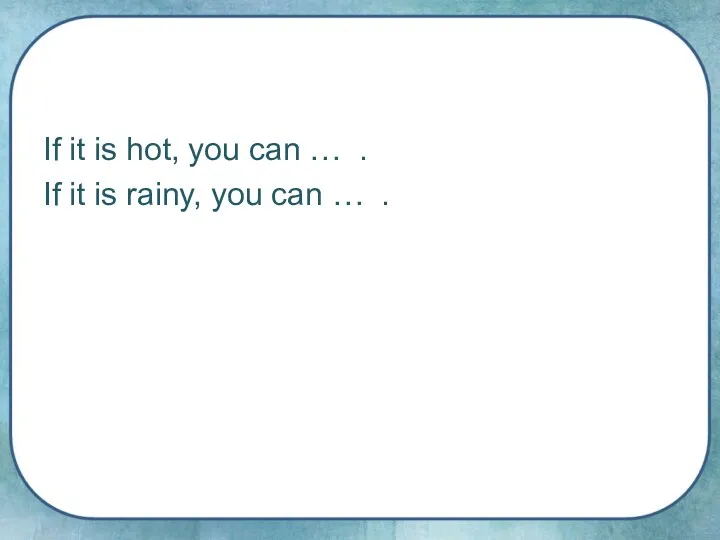 If it is hot, you can … . If it is rainy, you can … .