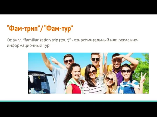 “Фам-трип”/ “Фам-тур” От англ. “familiarization trip (tour)” - ознакомительный или рекламно-информационный тур