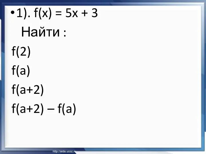 1). f(x) = 5x + 3 Найти : f(2) f(a) f(a+2) f(a+2) – f(a)