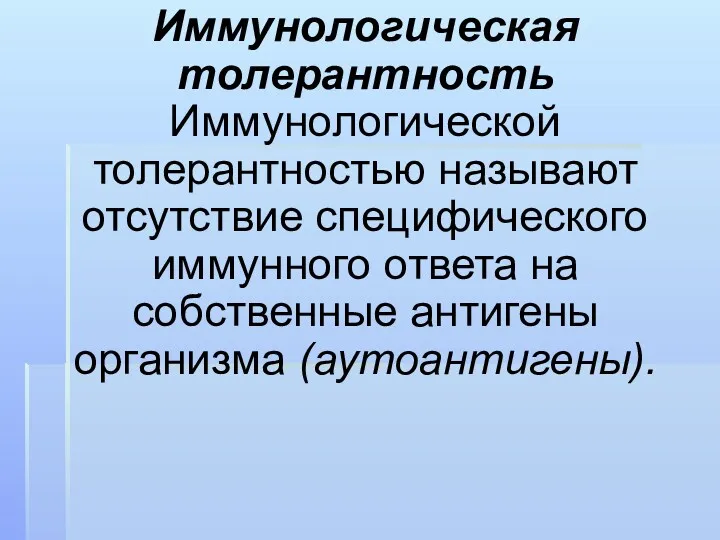 Иммунологическая толерантность Иммунологической толерантностью называют отсутствие специфического иммунного ответа на собственные антигены организма (аутоантигены).