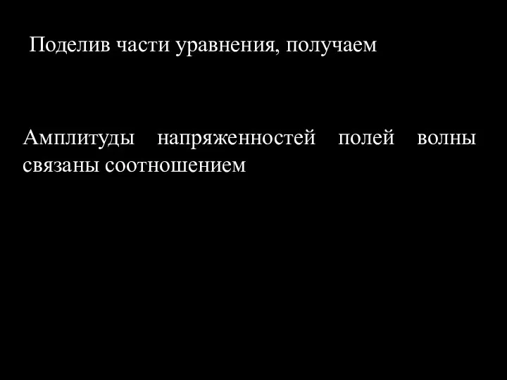 Поделив части уравнения, получаем Амплитуды напряженностей полей волны связаны соотношением