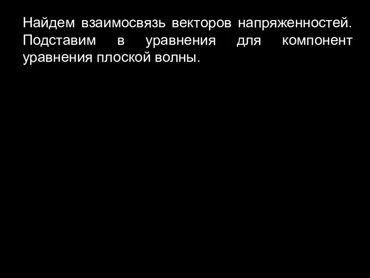 Найдем взаимосвязь векторов напряженностей. Подставим в уравнения для компонент уравнения плоской волны.