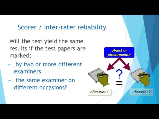 Scorer / Inter-rater reliability Will the test yield the same results if the