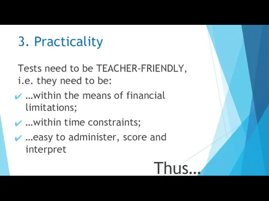 3. Practicality Tests need to be TEACHER-FRIENDLY, i.e. they need to be: …within