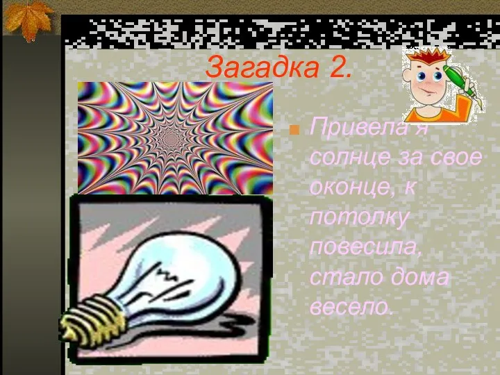 Загадка 2. Привела я солнце за свое оконце, к потолку повесила, стало дома весело.