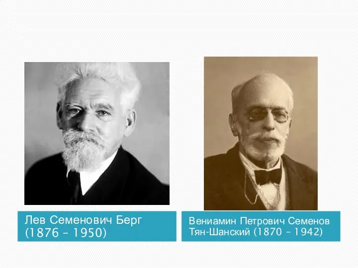 Лев Семенович Берг (1876 – 1950) Вениамин Петрович Семенов Тян-Шанский (1870 – 1942)