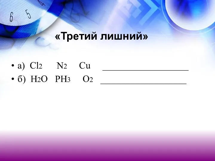 а) Cl2 N2 Cu __________________ б) Н2О PH3 O2 __________________ «Третий лишний»