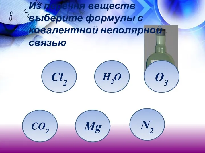 Из перечня веществ выберите формулы с ковалентной неполярной связью Cl2 CO2 Mg H2O O3 N2