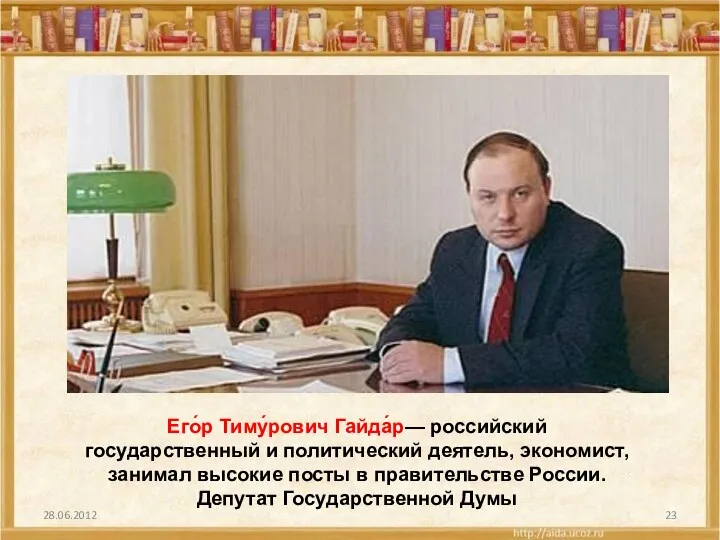 28.06.2012 Его́р Тиму́рович Гайда́р— российский государственный и политический деятель, экономист,