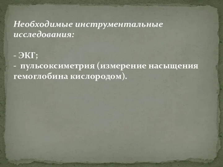 Необходимые инструментальные исследования: - ЭКГ; - пульсоксиметрия (измерение насыщения гемоглобина кислородом).