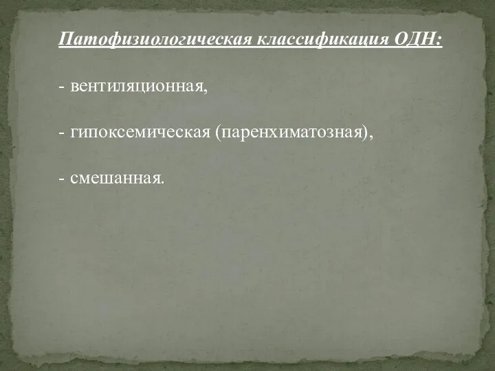 Патофизиологическая классификация ОДН: - вентиляционная, - гипоксемическая (паренхиматозная), - смешанная.