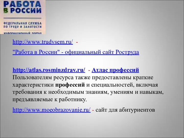 http://www.trudvsem.ru/ - "Работа в России" - официальный сайт Роструда http://atlas.rosminzdrav.ru/ - Атлас профессий