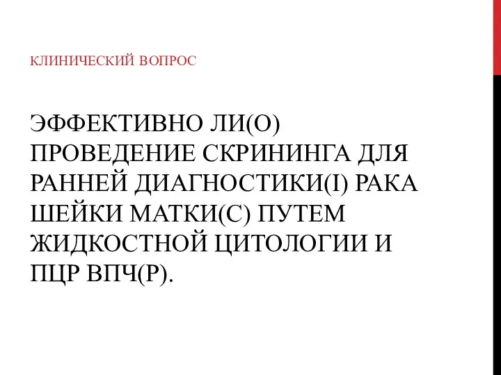 ЭФФЕКТИВНО ЛИ(О) ПРОВЕДЕНИЕ СКРИНИНГА ДЛЯ РАННЕЙ ДИАГНОСТИКИ(I) РАКА ШЕЙКИ МАТКИ(C)